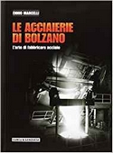 Le acciaierie di Bolzano. L'arte di fabbricare acciaio