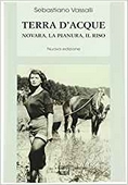 Terra d'acque. Novara, la pianura, il riso